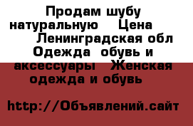 Продам шубу натуральную. › Цена ­ 40 000 - Ленинградская обл. Одежда, обувь и аксессуары » Женская одежда и обувь   